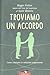 Troviamo un accordo. Come costruire le relazioni negoziando - Roger Fischer, Scott Brown, M. Coletta