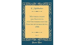 Mittheilungen des Instituts f&uuml;r Oesterreichische Geschichtsforschung, 1886, Vol. 7 (Classic Reprint)