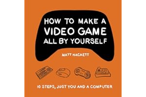 How to Make a Video Game All By Yourself: 10 steps, just you and a computer