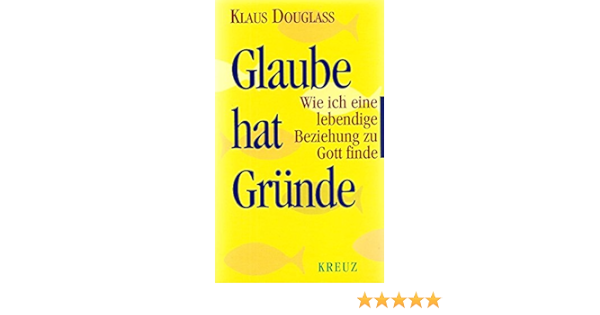 Glaube Hat Grunde Wie Ich Eine Lebendige Beziehung Zu Gott Finde Amazon De Douglass Klaus Bucher