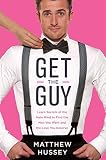 Get the Guy: Learn Secrets of the Male Mind to Find the Man You Want and the Love You Deserve by 