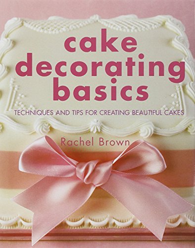 Cake Decorating Basics: Techniques and Tips for Creating Beautiful Cakes: Tehniques and Tips for Creating Beautiful Cakes