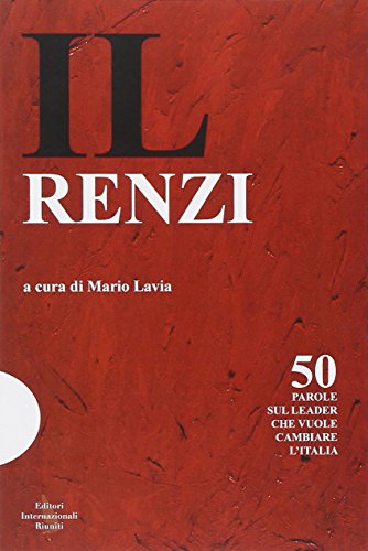 Il Renzi. 50 parole sul leader che vuole cambiare l'Italia Il Renzi. 50 parole sul leader che vuole cambiare l'Italia