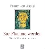Franz von Assisi. Zur Flamme werden: Weisheiten des Herzens by Franziskus von Assisi, Franziskus von Assisi