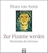 Franz von Assisi. Zur Flamme werden: Weisheiten des Herzens by Franziskus von Assisi, Franziskus von Assisi