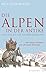 Die Alpen in der Antike: Von Ötzi bis zur Völkerwanderung by 