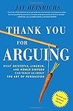 Thank You for Arguing: What Aristotle, Lincoln, and Homer Simpson Can Teach Us about the Art of Persuasion by Jay Heinrichs