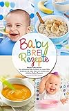Babybrei Rezepte - Babybrei selber kochen: Das umfassende Baby Kochbuch zur neuen Baby Ernährung mit vielen Tipps und schnellen und einfachen Beikost Rezepten - Babynahrung selbst gemacht by 
