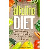 Alkaline Diet: The Scientifically Proven Way to Lose Weight and Fight Against Chronic Disease
