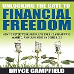 Unlocking the Gate to Financial Freedom: How to Never Work Again, Live the Life You Always Wanted, and Earn More by Doing Less