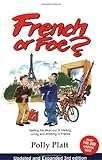 French or Foe?: Getting the Most Out of Visiting, Living and Working in France by