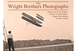 The Wright Brothers Photographs: Wilbur and Orville Wright's Original and Extraordinary Images Documenting the Birth of Flight