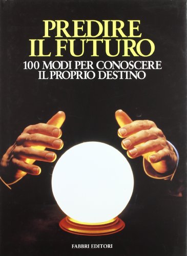 Predire il futuro. 100 modi per conoscere il proprio destino Predire il futuro. 100 modi per conoscere il proprio destino