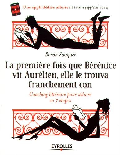 La première fois que Bérénice vit Aurélien, elle le trouva franchement con : Coaching littéraire pour séduire en 7 étapes