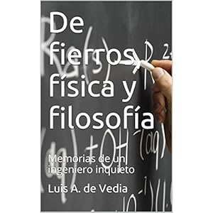 De fierros, física y filosofía: Memorias de un  ingeniero inquieto