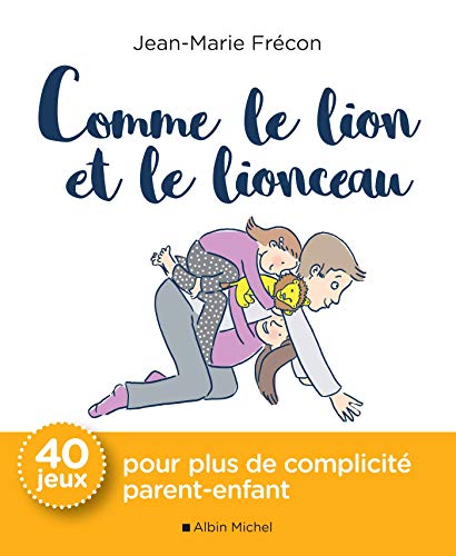 Comme le lion et le lionceau: 40 jeux pour plus de complicité parent-enfant Comme le lion et le lionceau: 40 jeux pour plus de complicité parent-enfant