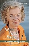 Wenn Fische fliegen...: Die Chinesische Quantum Methode by