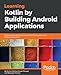 Learning Kotlin by building Android Applications: Explore the fundamentals of Kotlin while building real-world Android applications (English Edition) by