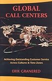Global Call Centers: Achieving Outstanding Customer Service Across Cultures & Time Zones: Achieving Outstanding Customer Service Across Cultures and Time Zones by Erik Granered