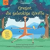 Gregor, die gelenkige Giraffe: Die besten Yoga Übungen für Kinder zur ganzheitlichen Bewegungsförderung, Konzentration und En