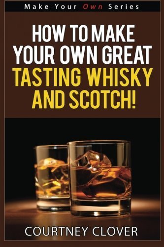 Download How To Make Your Own Great Tasting Whisky And Scotch (Make Your Own Series) (Volume 4) by Courtney Clover (2015-10-13) Download How To Make Your Own Great Tasting Whisky And Scotch (Make Your Own Series) (Volume 4) by Courtney Clover (2015-10-13)