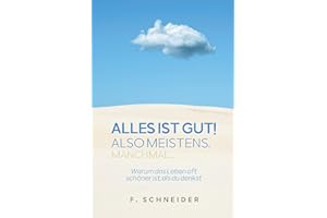 Alles ist gut! Also meistens. Manchmal...: Warum das Leben oft schöner ist, als du denkst