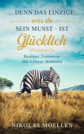 Resilienz Trainieren Mit 5 Powermethoden Denn Das Einzige Was Du Sein Musst Ist Glucklich Ebook Moellen Nikolas Amazon De Kindle Shop