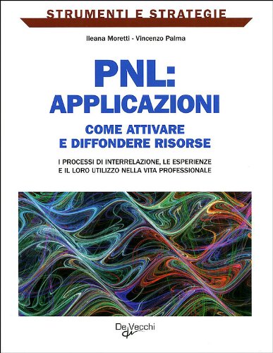PNL: applicazioni. Come attivare e diffondere risorse: i processi di interrelazione, le esperienze e il loro utilizzo nella vita professionale PNL: applicazioni. Come attivare e diffondere risorse: i processi di interrelazione, le esperienze e il loro utilizzo nella vita professionale