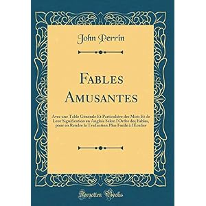 Fables Amusantes: Avec Une Table Générale Et Particulière Des Mots Et de Leur Signification En Anglais Selon l'Ordre Des Fables, Pour En Rendre La Traduction Plus Facile À l'Écolier (Classic Reprint)