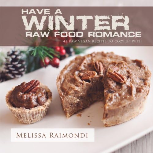 Have a Winter Raw Food Romance: Raw Vegan Recipes for Cozy Winter Months: Volume 1 (Raw Food Romance Recipes)
