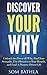 Discover Your Why: Unleash the Power Of Why, Find Your Strengths, Use Obstacles to Your Benefit, and Lead A Purpose Driven Life by