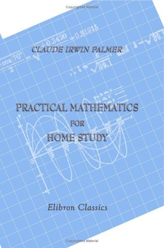 Practical Mathematics for Home Study: Being the Essentials of Arithmetic, Geometry, Algebra and Trigonometry by Claude Irwin Palmer (2001-10-30)