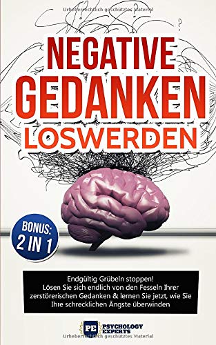 Negative Gedanken loswerden: Endgültig Grübeln stoppen! Lösen Sie sich endlich von den Fesseln Ihrer zerstörerischen Gedanken & lernen Sie jetzt, wie Sie Ihre schrecklichen Ängste überwinden mit BONUS