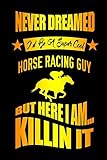  Never Dreamed I\'d Be A Super Cool Horse Racing Guy But Here I Am Killin It: Equestrian Women Life Books, Art Diaries For Equestria Girls, Horse Lover Gifts and Rider Notebook