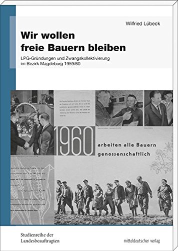 Wir wollen freie Bauern bleiben: LPG-Gründungen und Zwangskollektivierung im Bezirk Magdeburg 1959/60 (Studienreihe der Landesbeauftragten für die ... ... der ehemaligen DDR in Sachsen-Anhalt) Wir wollen freie Bauern bleiben: LPG-Gründungen und Zwangskollektivierung im Bezirk Magdeburg 1959/60 (Studienreihe der Landesbeauftragten für die ... ... der ehemaligen DDR in Sachsen-Anhalt)