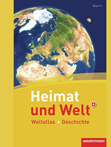 Heimat und Welt Weltatlas + Geschichte / Aktuelle Ausgabe Bayern: Heimat und Welt Weltatlas + Geschichte: Bayern