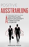 Ausstrahlung: Mit einfachen Tricks zu mehr Ausstrahlung, Anziehungskraft, Attraktivität und Autorität (Authentisches Charisma und anziehende Persönlichkeit 1) by 