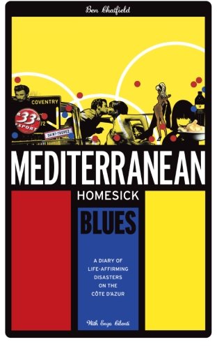 Mediterranean Homesick Blues: A Diary of Life-affirming Disasters on the Cote D'Azur