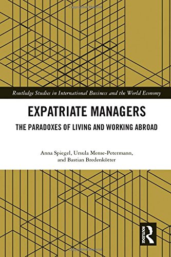 Expatriate Managers: The Paradoxes of Living and Working Abroad (Routledge Studies in International Business and the World Economy) Expatriate Managers: The Paradoxes of Living and Working Abroad (Routledge Studies in International Business and the World Economy)