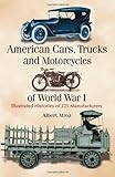 American Cars, Trucks and Motorcycles of World War I: Illustrated Histories of 225 Manufacturers American Cars, Trucks and Motorcycles of World War I: Illustrated Histories of 225 Manufacturers