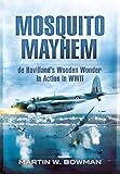 Mosquito Mayhem: de Havilland's Wooden Wonder in Action in WWII (English Edition) by Martin W. Bowman