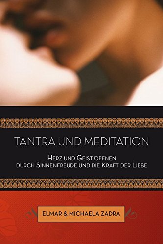 Tantra und Meditation: Herz und Geist öffnen durch Sinnenfreude und die Kraft der Liebe