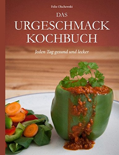 Download Das Urgeschmack-Kochbuch: Jeden Tag gesund und lecker