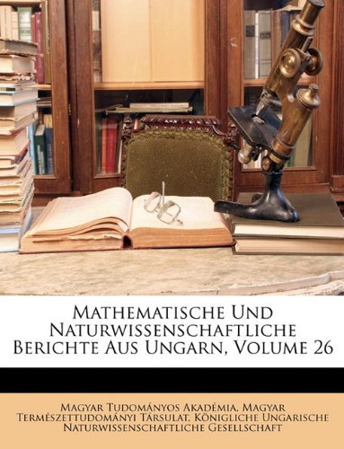Mathematische Und Naturwissenschaftliche Berichte Aus Ungarn, Volume 26