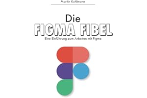 Die FIgma Fibel: Eine Einführung zum Arbeiten mit Figma