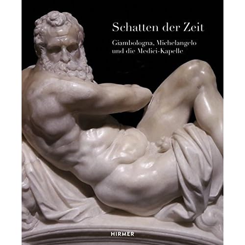 Schatten der Zeit: Giambologna, Michelangelo und die Medici-Kapelle