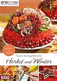  Florale Arrangements für Herbst und Winter: Von Hagebutte bis Christrose (PRAXIS - for your daily business)