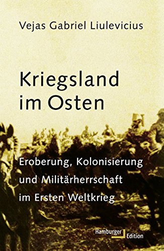 Kriegsland im Osten: Eroberung, Kolonialisierung und Militärherrschaft im Ersten Weltkrieg