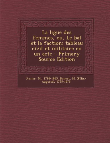 La Ligue Des Femmes, Ou, Le Bal Et La Faction; Tableau Civil Et Militaire En Un Acte - Primary Source Edition