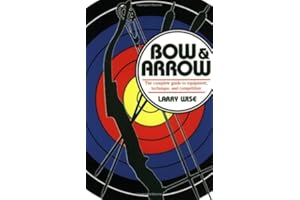 Bow and Arrow: The Complete Guide to Equipment, Technique, and Competition